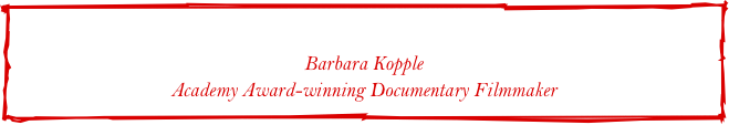 "A film so full of spirit and life you don't want it to end."

Barbara Kopple
Academy Award-winning Documentary Filmmaker
